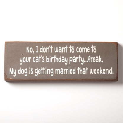 I Don't Want To Come To Your Cat's Birthday Wood Sign