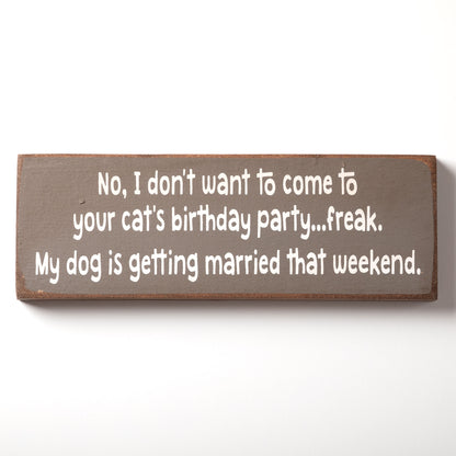 I Don't Want To Come To Your Cat's Birthday Wood Sign